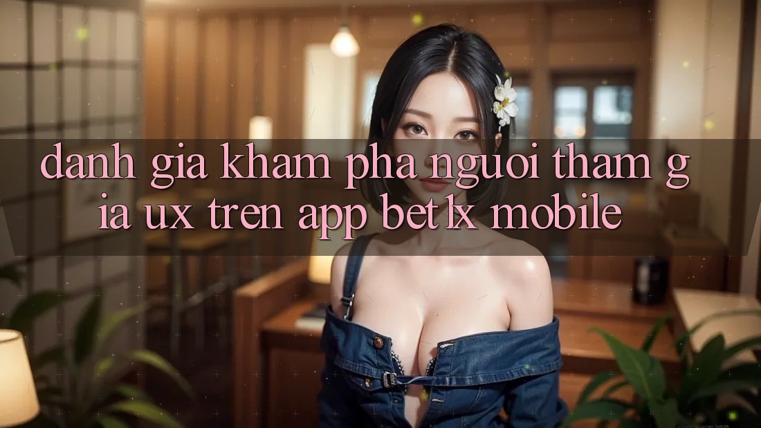 Đánh Giá Khám phá Người tham gia (UX) Trên App bet1x Mobile Đánh Giá Khám phá Người tham gia (UX) Trên App bet1x Mobile