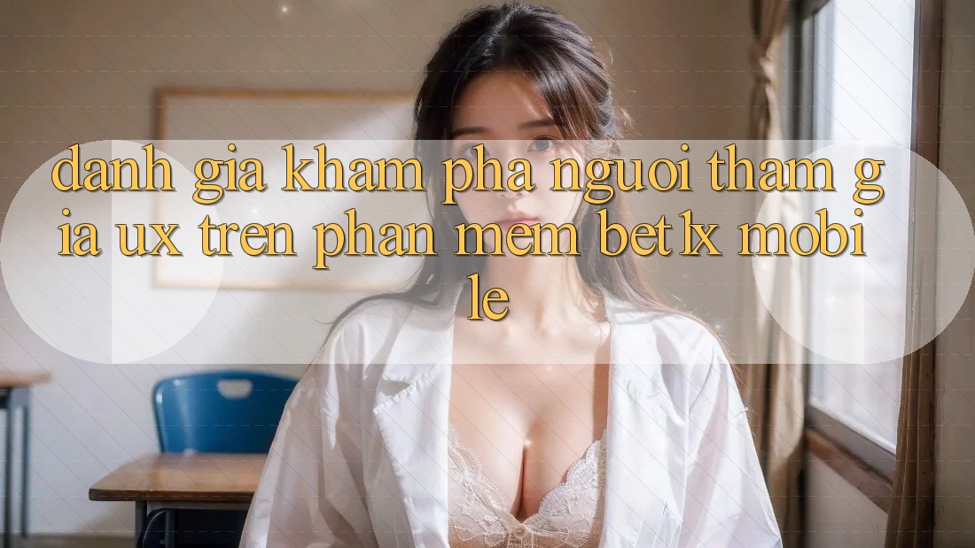 Đánh Giá Khám phá Người tham gia (UX) Trên Phần mềm bet1x Mobile