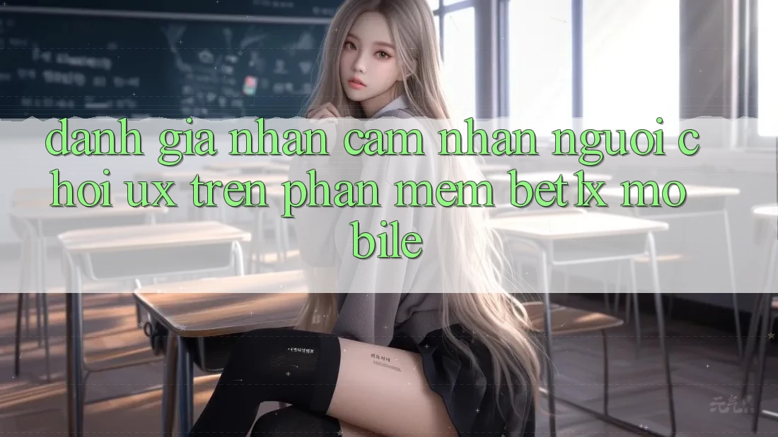Đánh Giá Nhận cảm nhận Người chơi (UX) Trên Phần mềm bet1x Mobile