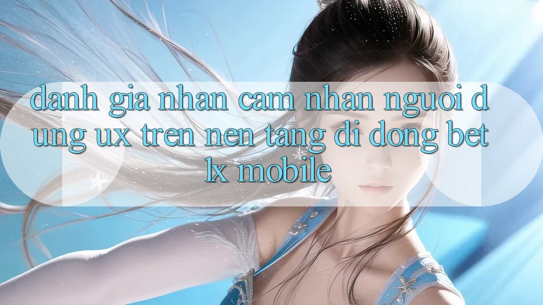Đánh Giá Nhận cảm nhận Người Dùng (UX) Trên Nền tảng di động bet1x Mobile Đánh Giá Nhận cảm nhận Người Dùng (UX) Trên Nền tảng di động bet1x Mobile