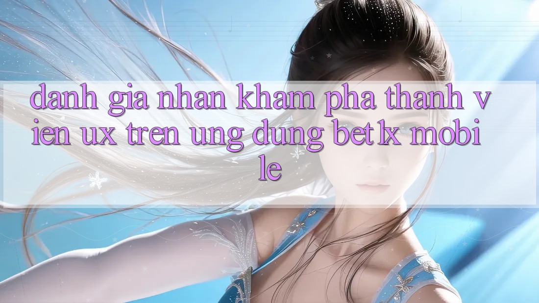 Đánh Giá Nhận khám phá Thành viên (UX) Trên Ứng Dụng bet1x Mobile Đánh Giá Nhận khám phá Thành viên (UX) Trên Ứng Dụng bet1x Mobile