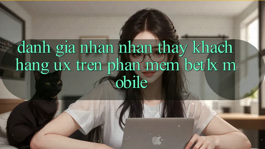 Đánh Giá Nhận nhận thấy Khách hàng (UX) Trên Phần mềm bet1x Mobile