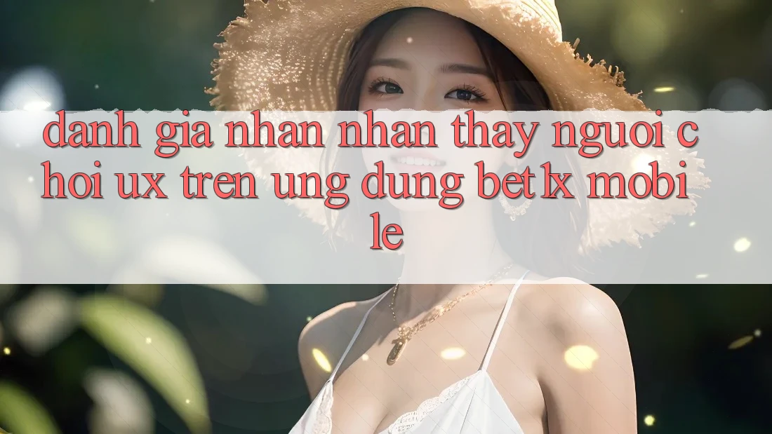 Đánh Giá Nhận nhận thấy Người chơi (UX) Trên Ứng Dụng bet1x Mobile