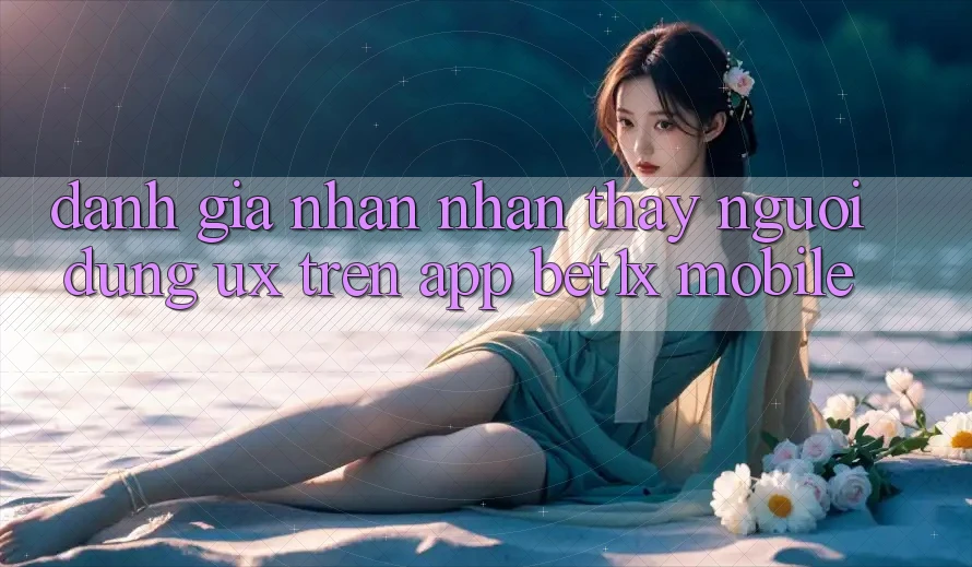 Đánh Giá Nhận nhận thấy Người Dùng (UX) Trên App bet1x Mobile Đánh Giá Nhận nhận thấy Người Dùng (UX) Trên App bet1x Mobile