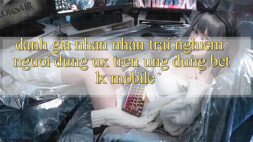 Đánh Giá Nhận nhận trải nghiệm Người Dùng (UX) Trên Ứng Dụng bet1x Mobile Đánh Giá Nhận nhận trải nghiệm Người Dùng (UX) Trên Ứng Dụng bet1x Mobile