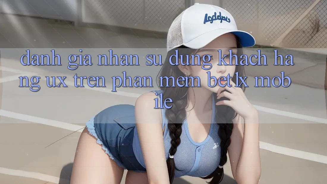 Đánh Giá Nhận sử dụng Khách hàng (UX) Trên Phần mềm bet1x Mobile