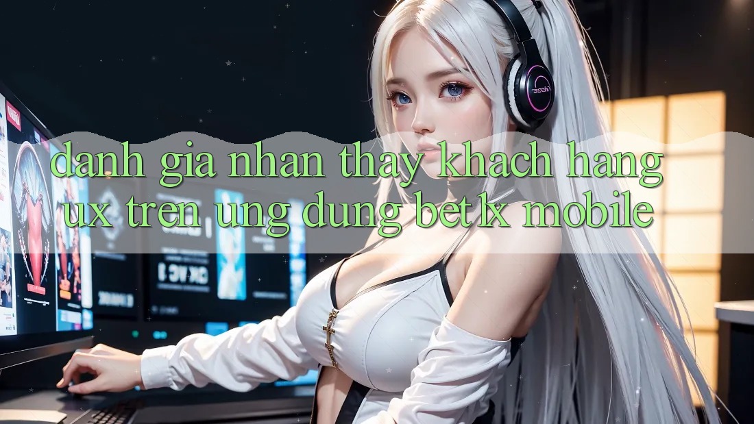 Đánh Giá Nhận thấy Khách hàng (UX) Trên Ứng Dụng bet1x Mobile