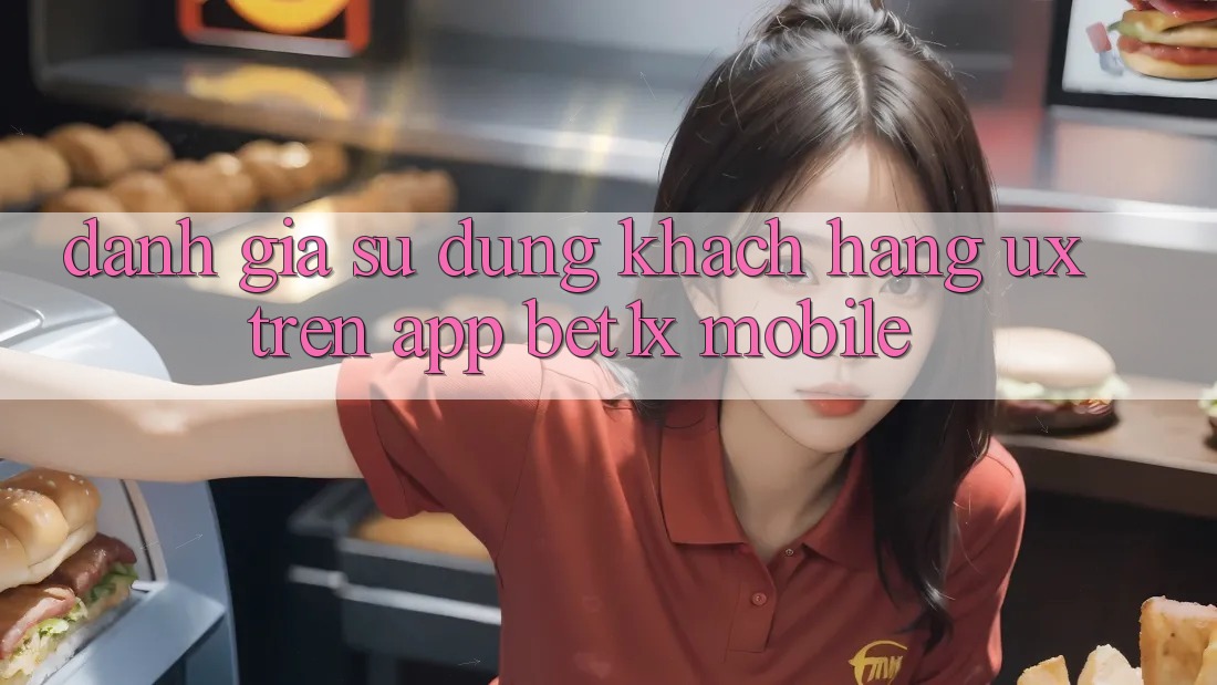 Đánh Giá Sử dụng Khách hàng (UX) Trên App bet1x Mobile