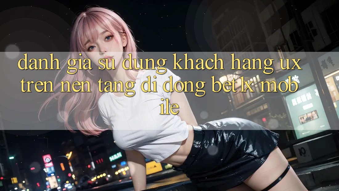 Đánh Giá Sử dụng Khách hàng (UX) Trên Nền tảng di động bet1x Mobile