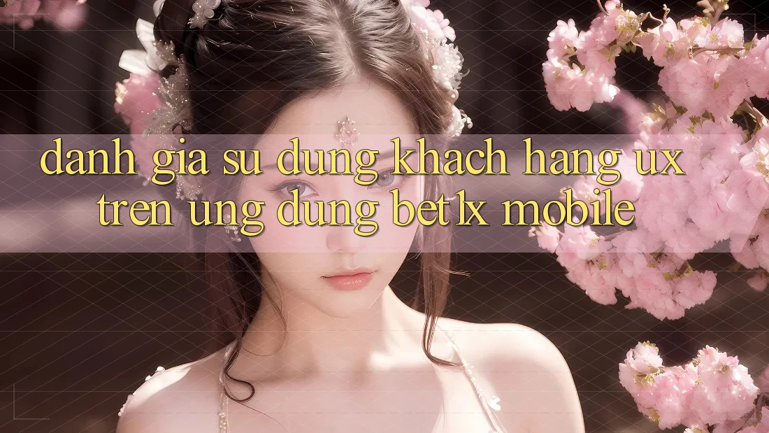 Đánh Giá Sử dụng Khách hàng (UX) Trên Ứng Dụng bet1x Mobile