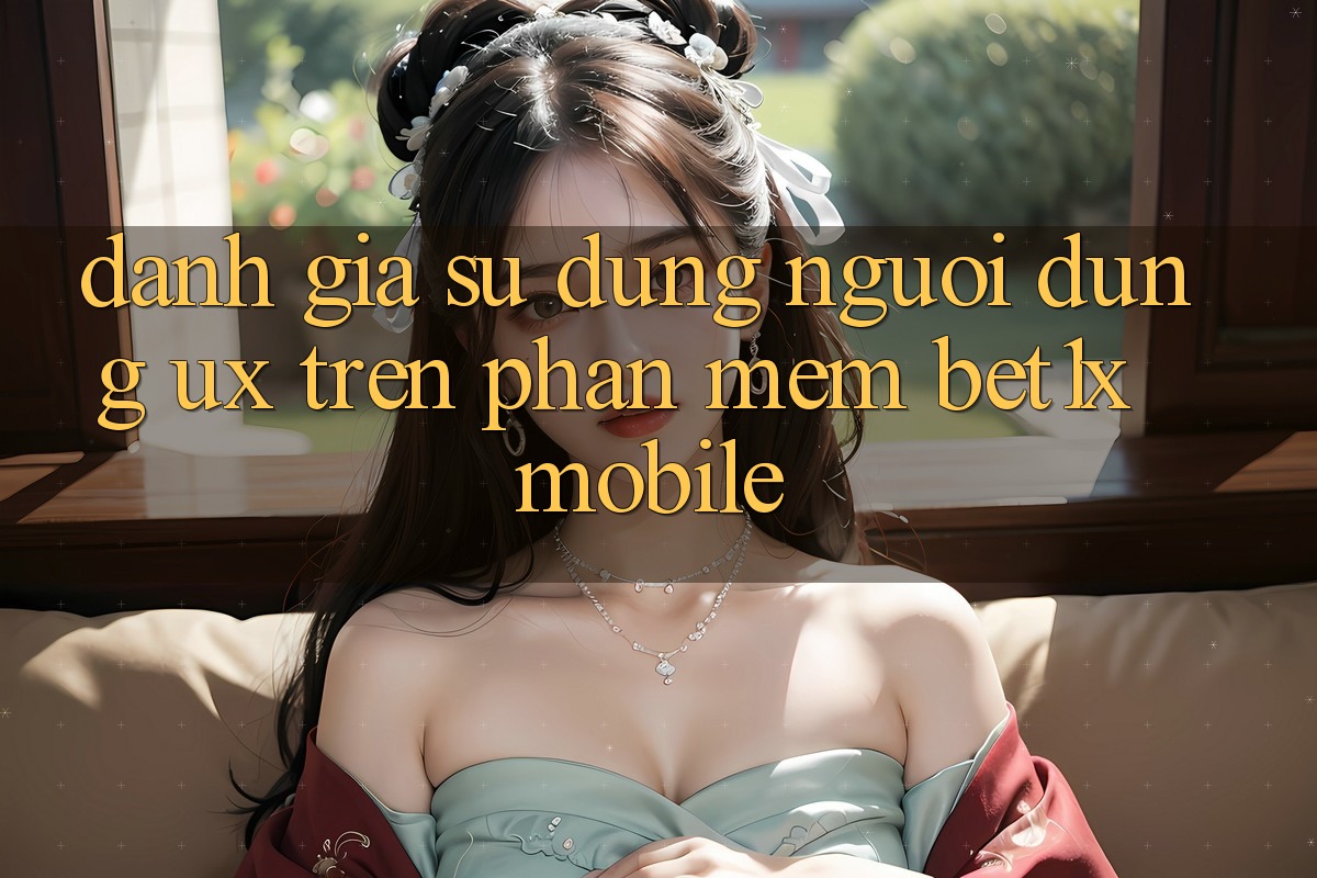 Đánh Giá Sử dụng Người Dùng (UX) Trên Phần mềm bet1x Mobile