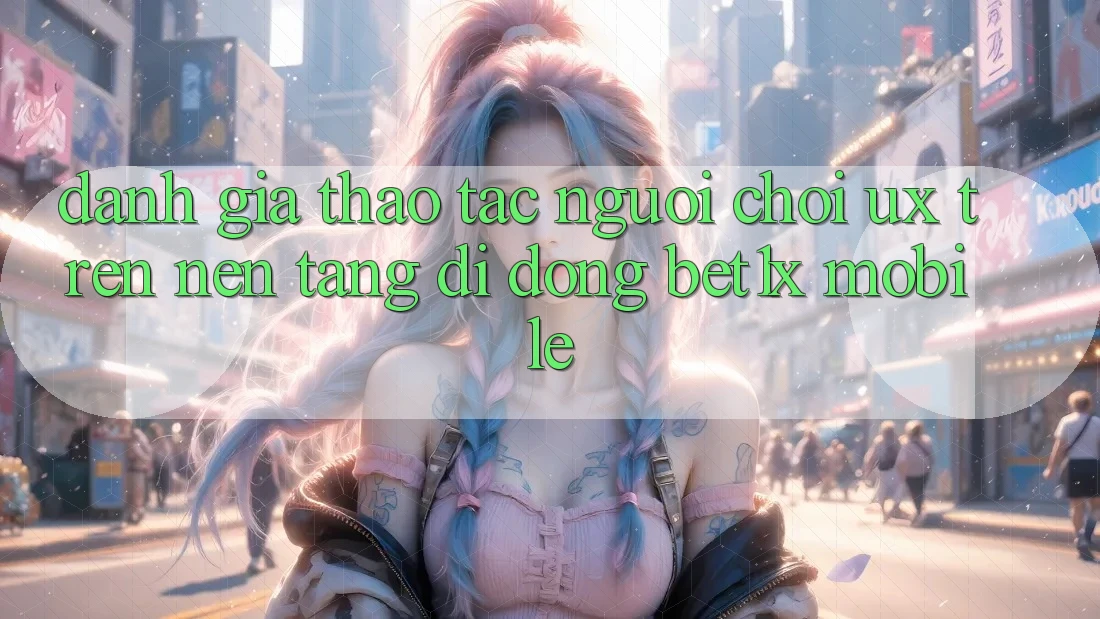 Đánh Giá Thao tác Người chơi (UX) Trên Nền tảng di động bet1x Mobile
