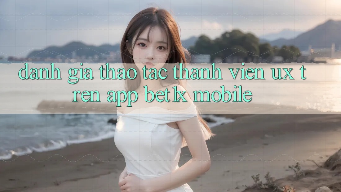 Đánh Giá Thao tác Thành viên (UX) Trên App bet1x Mobile