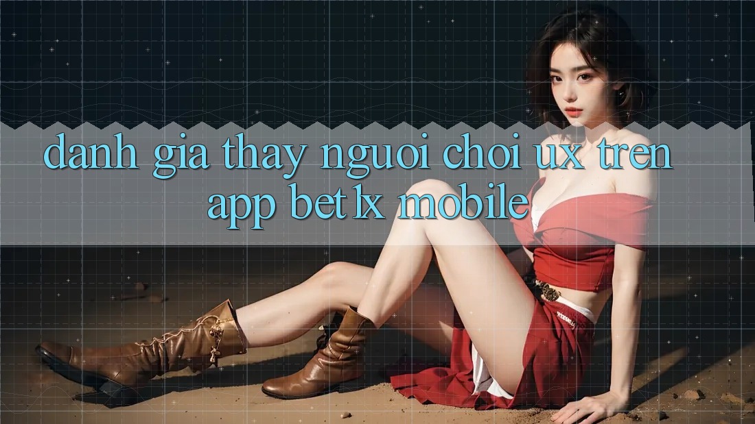 Đánh Giá Thấy Người chơi (UX) Trên App bet1x Mobile