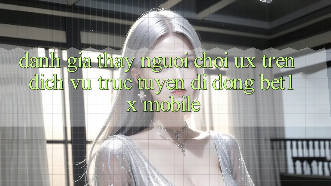 Đánh Giá Thấy Người chơi (UX) Trên Dịch vụ trực tuyến di động bet1x Mobile