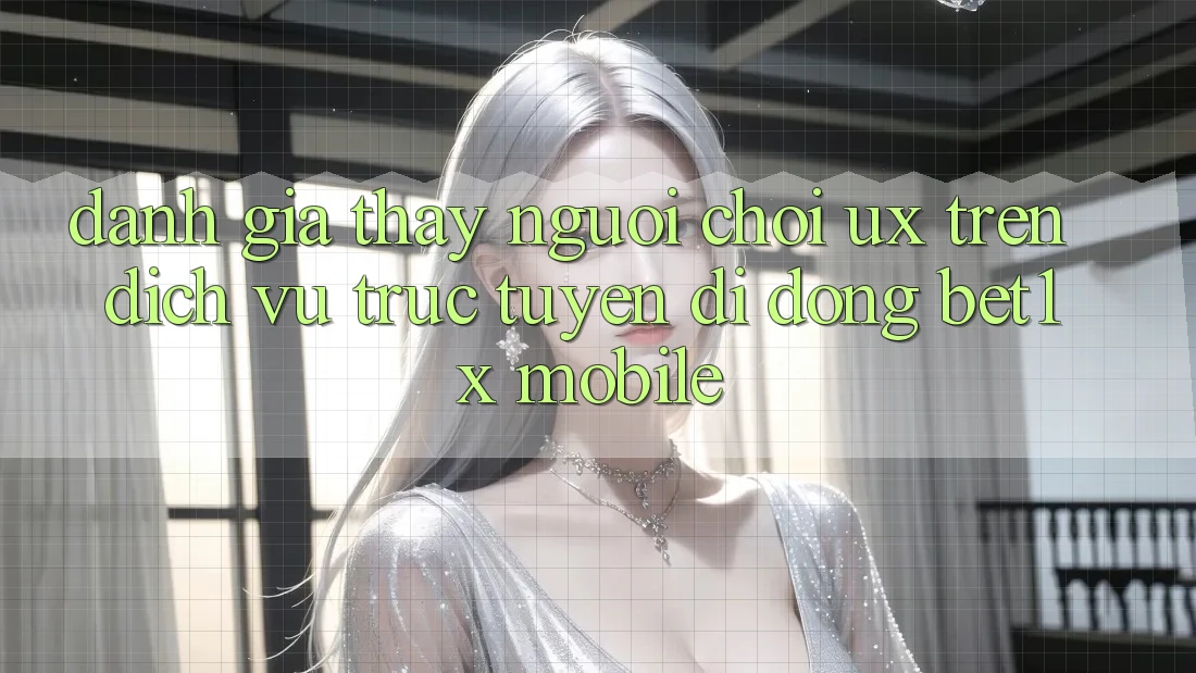 Đánh Giá Thấy Người chơi (UX) Trên Dịch vụ trực tuyến di động bet1x Mobile