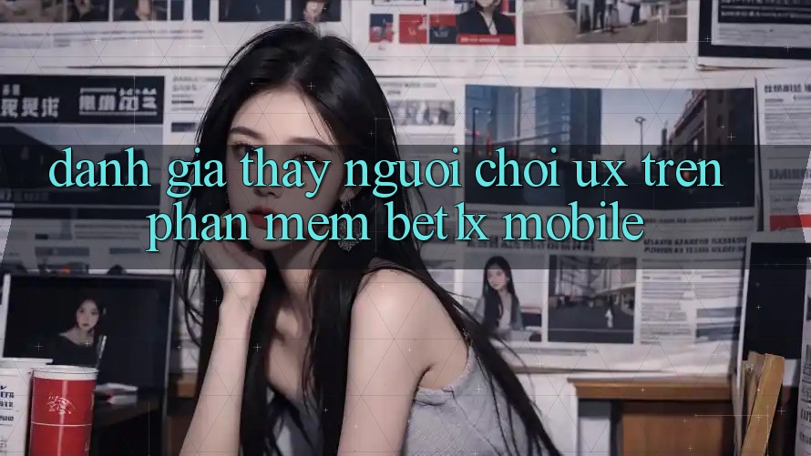 Đánh Giá Thấy Người chơi (UX) Trên Phần mềm bet1x Mobile