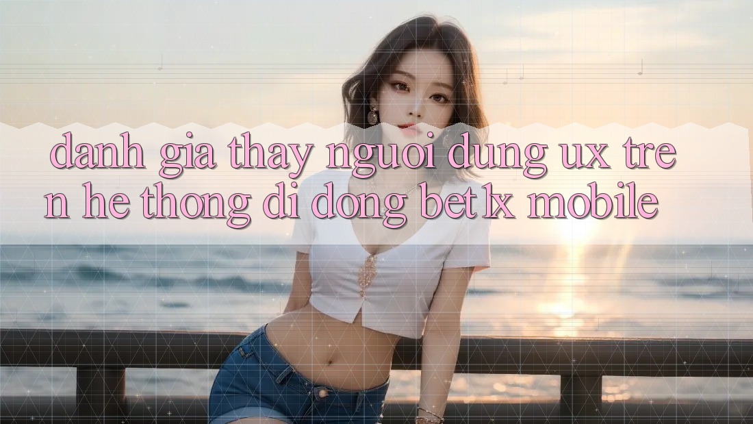 Đánh Giá Thấy Người Dùng (UX) Trên Hệ thống di động bet1x Mobile