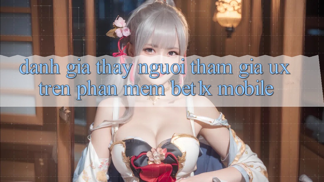 Đánh Giá Thấy Người tham gia (UX) Trên Phần mềm bet1x Mobile