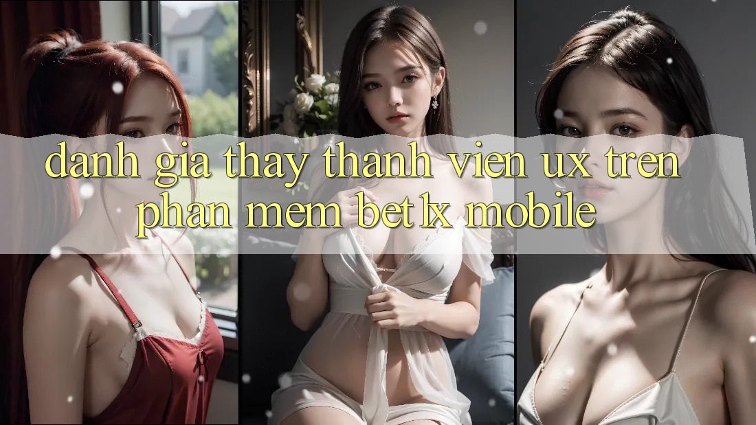 Đánh Giá Thấy Thành viên (UX) Trên Phần mềm bet1x Mobile