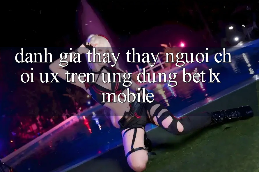 Đánh Giá Thấy thấy Người chơi (UX) Trên Ứng Dụng bet1x Mobile