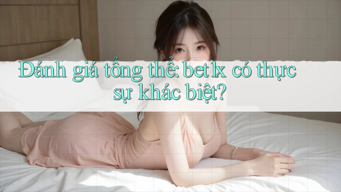 Đánh giá tổng thể: bet1x có thực sự khác biệt?