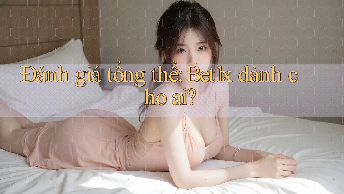 Đánh giá tổng thể: Bet1x dành cho ai?
