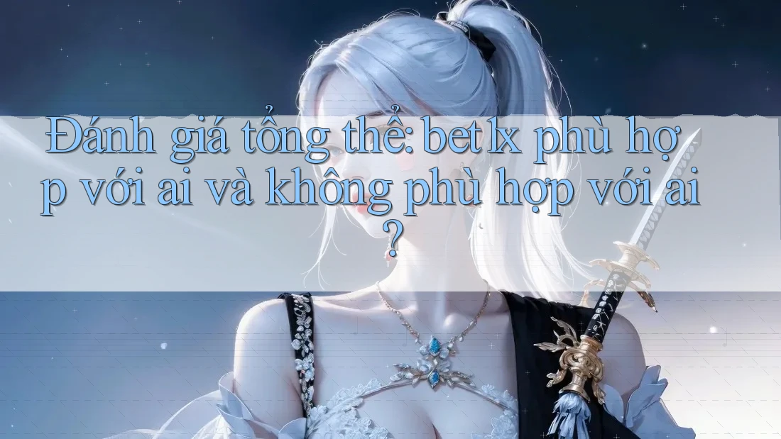 Đánh giá tổng thể: bet1x phù hợp với ai và không phù hợp với ai?