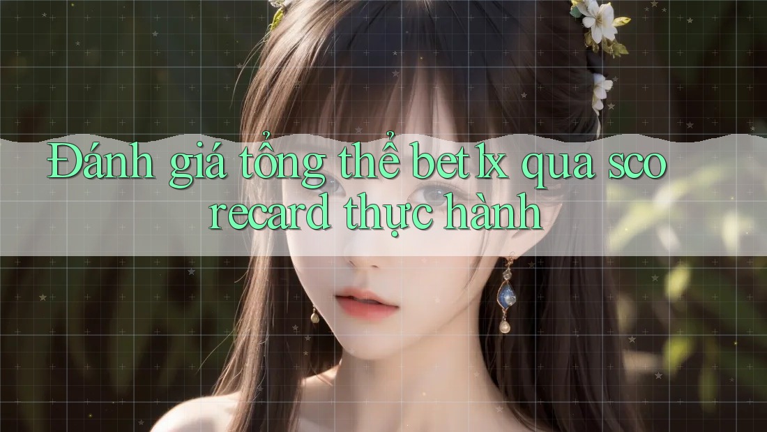 Đánh giá tổng thể bet1x qua scorecard thực hành