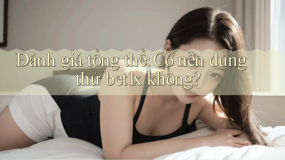 Đánh giá tổng thể: Có nên dùng thử bet1x không?