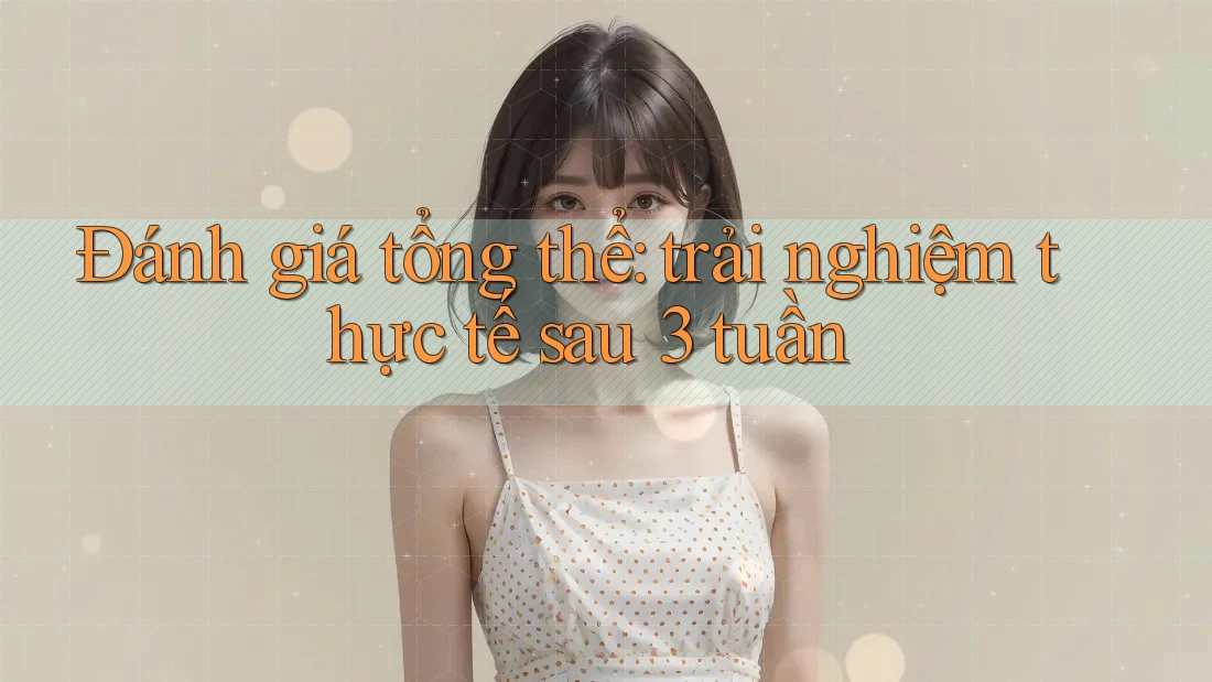 Đánh giá tổng thể: trải nghiệm thực tế sau 3 tuần