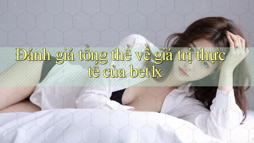 Đánh giá tổng thể về giá trị thực tế của bet1x Đánh giá tổng thể về giá trị thực tế của bet1x