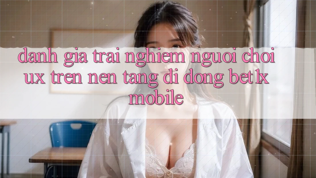 Đánh Giá Trải nghiệm Người chơi (UX) Trên Nền tảng di động bet1x Mobile Đánh Giá Trải nghiệm Người chơi (UX) Trên Nền tảng di động bet1x Mobile