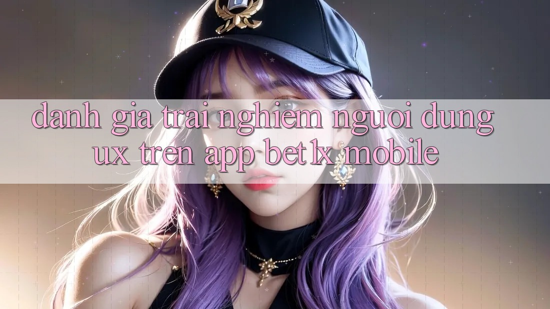 Đánh Giá Trải Nghiệm Người Dùng (UX) Trên App bet1x Mobile
