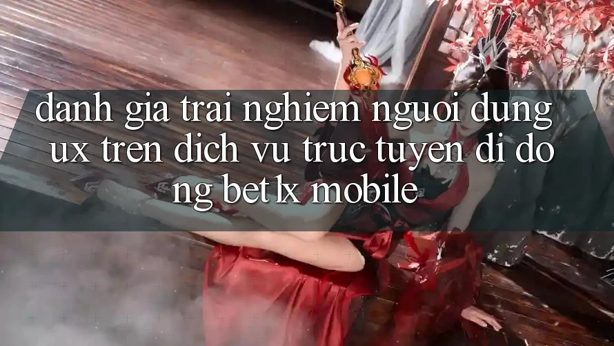 Đánh Giá Trải Nghiệm Người Dùng (UX) Trên Dịch vụ trực tuyến di động bet1x Mobile