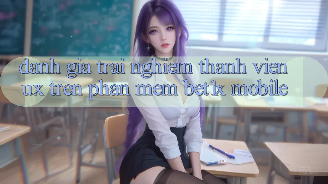 Đánh Giá Trải nghiệm Thành viên (UX) Trên Phần mềm bet1x Mobile