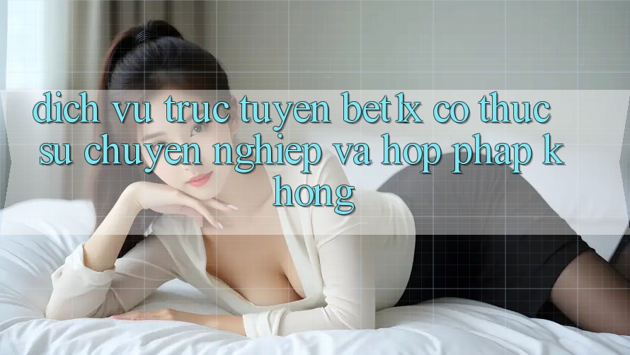 Dịch vụ trực tuyến bet1x có thực sự chuyên nghiệp và hợp pháp không?