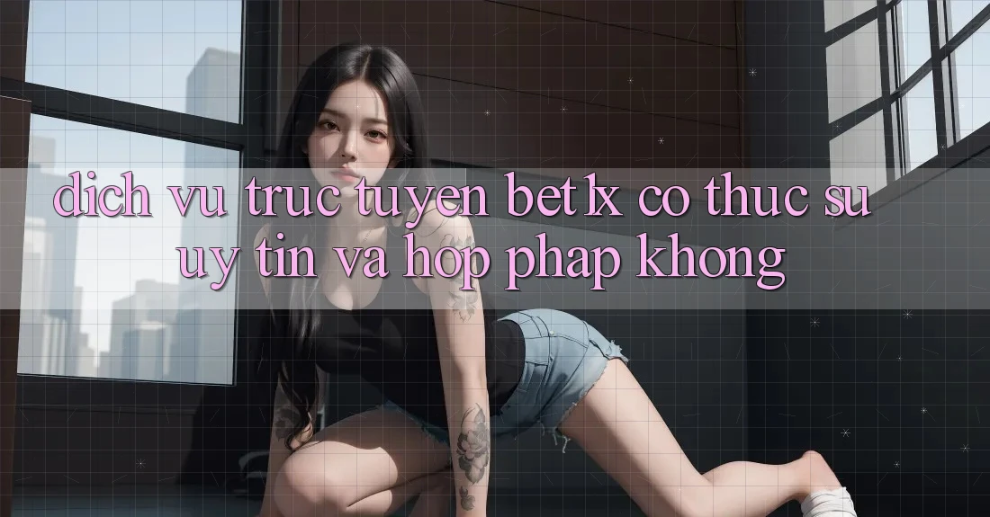 Dịch vụ trực tuyến bet1x có thực sự uy tín và hợp pháp không?