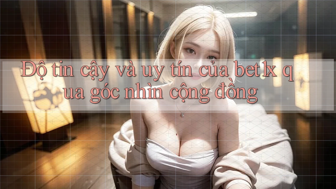 Độ tin cậy và uy tín của bet1x qua góc nhìn cộng đồng Độ tin cậy và uy tín của bet1x qua góc nhìn cộng đồng