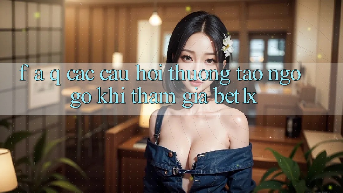 F. A. Q - Các Câu Hỏi Thường Tao ngộ gỡ Khi Tham Gia bet1x