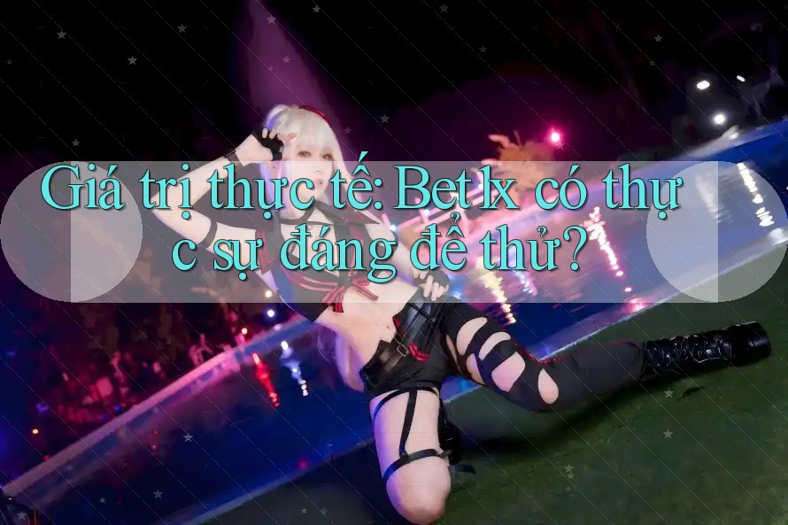Giá trị thực tế: Bet1x có thực sự đáng để thử?