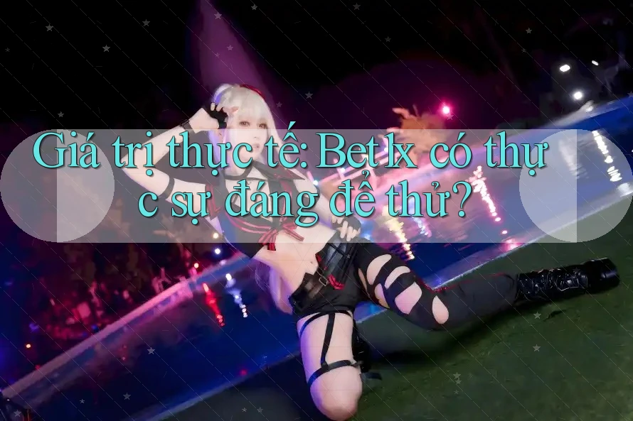 Giá trị thực tế: Bet1x có thực sự đáng để thử?