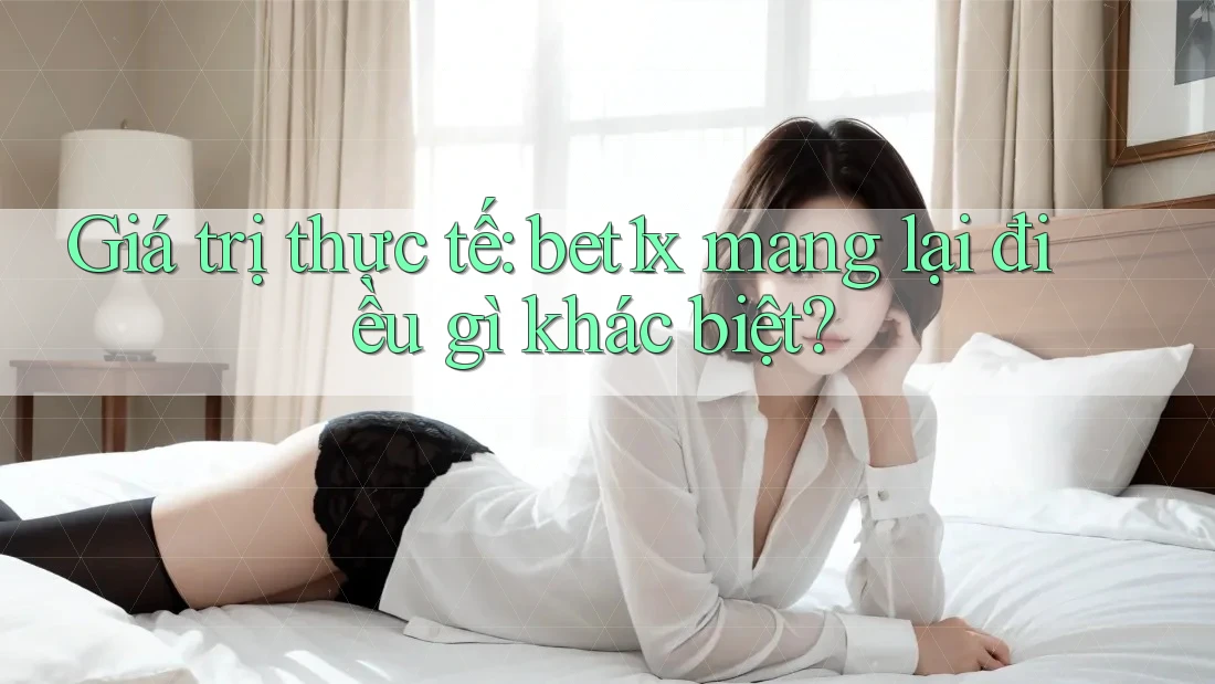 Giá trị thực tế: bet1x mang lại điều gì khác biệt?