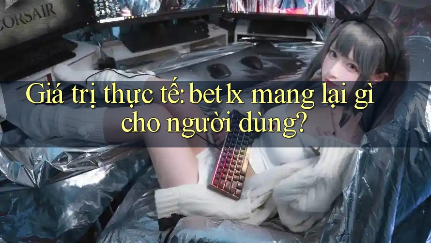 Giá trị thực tế: bet1x mang lại gì cho người dùng? Giá trị thực tế: bet1x mang lại gì cho người dùng?