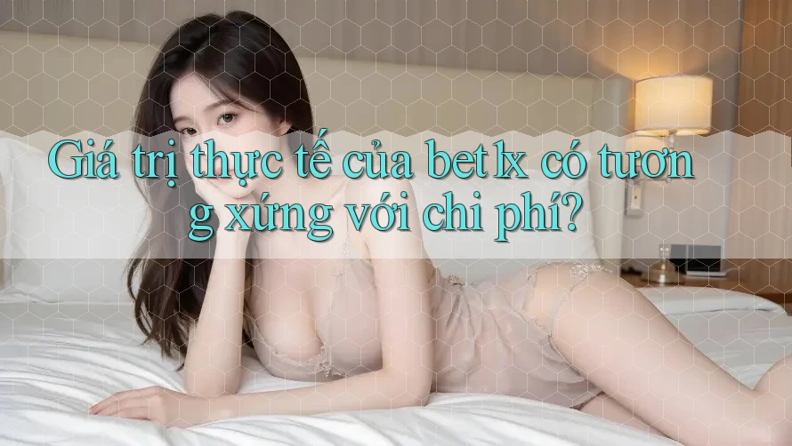 Giá trị thực tế của bet1x có tương xứng với chi phí?