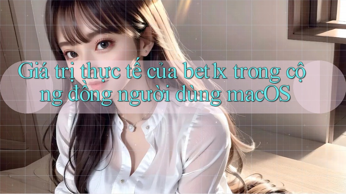 Giá trị thực tế của bet1x trong cộng đồng người dùng macOS