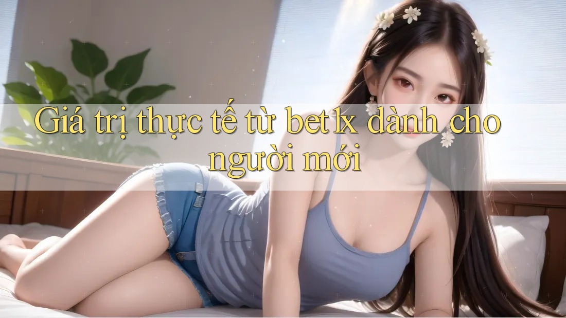 Giá trị thực tế từ bet1x dành cho người mới Giá trị thực tế từ bet1x dành cho người mới