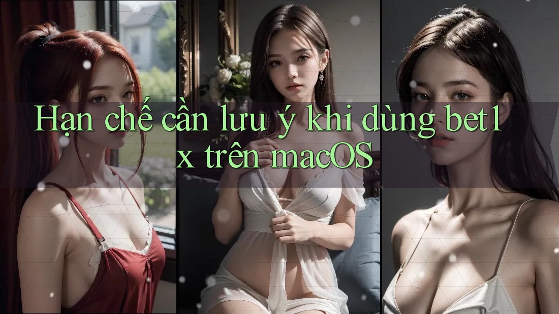 Hạn chế cần lưu ý khi dùng bet1x trên macOS