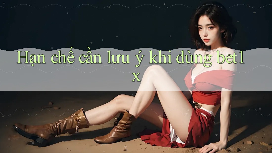 Hạn chế cần lưu ý khi dùng Bet1x