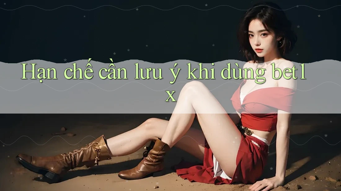 Hạn chế cần lưu ý khi dùng bet1x Hạn chế cần lưu ý khi dùng bet1x
